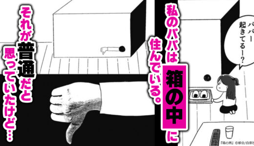 『箱の男』箱の中にパパがいる家で育った少女。成長とともに衝撃の事実が明らかになり…
