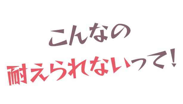 こんなの耐えられないって!