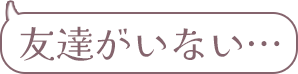 友達がいない…