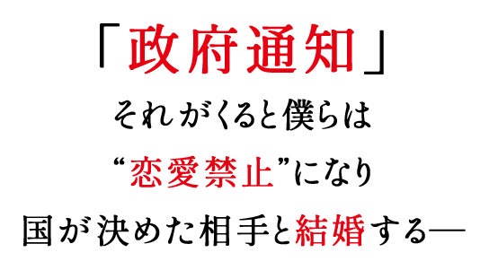 「政府通知」――それがくると僕らは“恋愛禁止”になり、国が決めた相手と結婚する―
