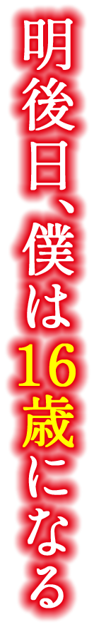 明後日、僕は16歳になる